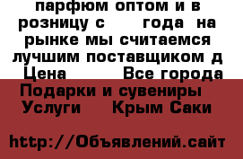 парфюм оптом и в розницу с 2008 года, на рынке мы считаемся лучшим поставщиком д › Цена ­ 900 - Все города Подарки и сувениры » Услуги   . Крым,Саки